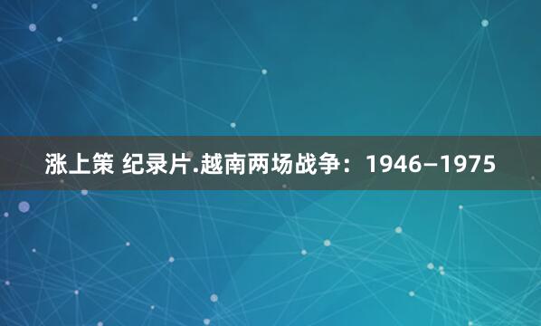涨上策 纪录片.越南两场战争：1946—1975