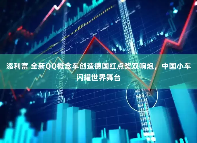 添利富 全新QQ概念车创造德国红点奖双响炮，中国小车闪耀世界舞台