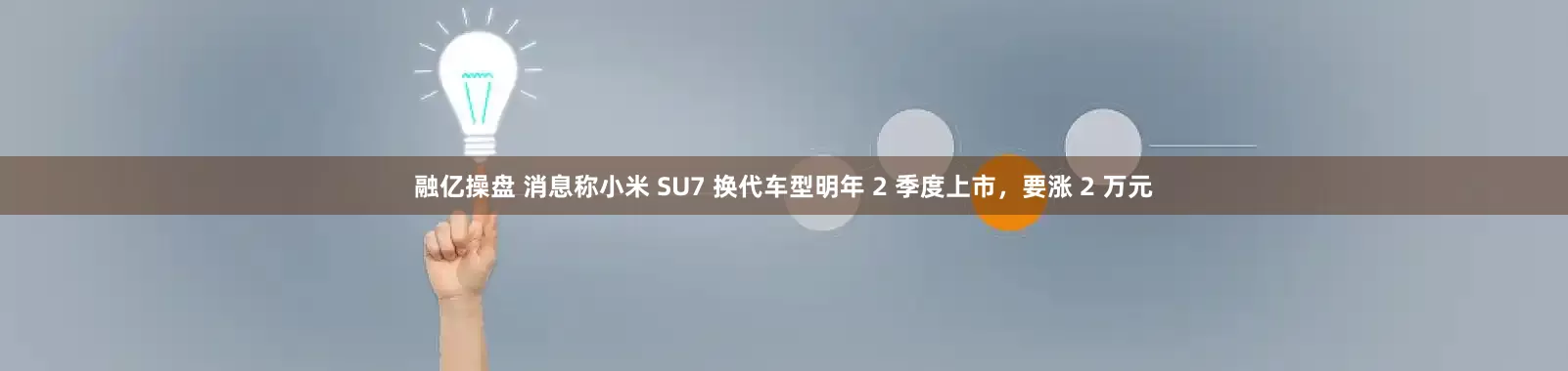 融亿操盘 消息称小米 SU7 换代车型明年 2 季度上市，要涨 2 万元