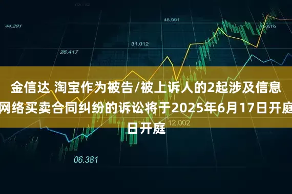 金信达 淘宝作为被告/被上诉人的2起涉及信息网络买卖合同纠纷的诉讼将于2025年6月17日开庭