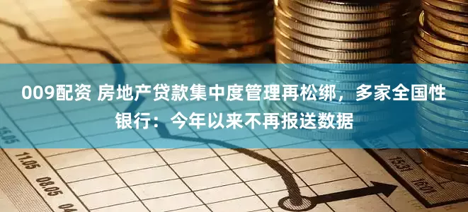 009配资 房地产贷款集中度管理再松绑，多家全国性银行：今年以来不再报送数据