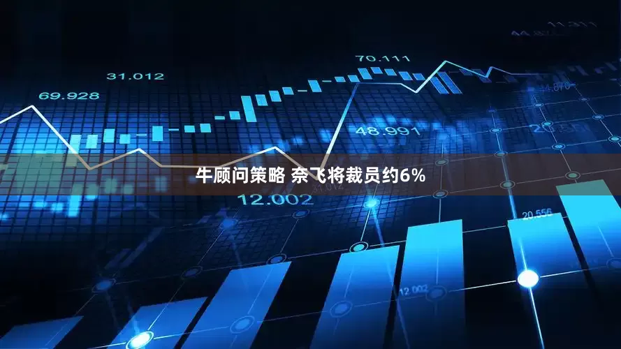 牛顾问策略 奈飞将裁员约6%