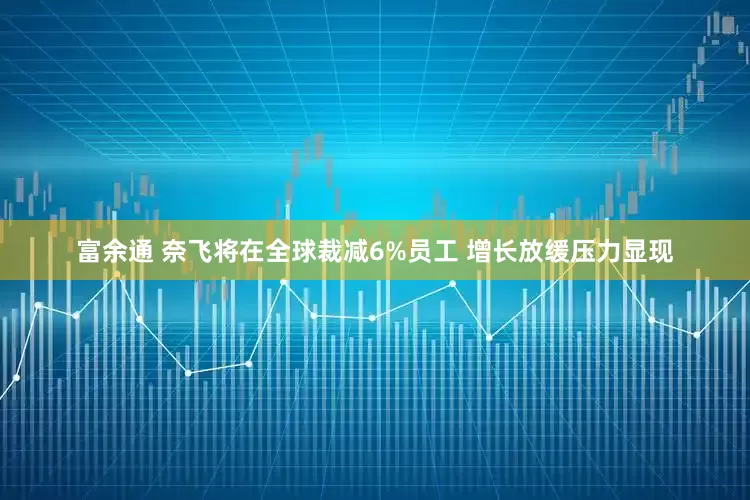 富余通 奈飞将在全球裁减6%员工 增长放缓压力显现